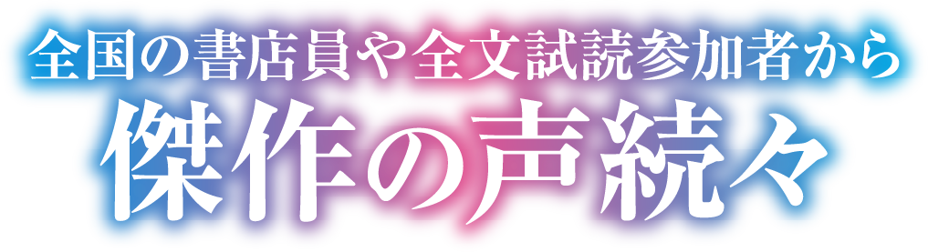 全国の書店員や全文試読参加者から　傑作の声続々!!