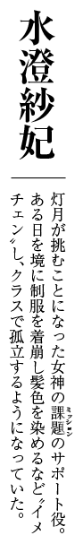 灯月が挑むことになった女神の課題のサポート役。ある日を境に制服を着崩し髪色を染めるなど“イメチェン”し、クラスで孤立するようになっていた。