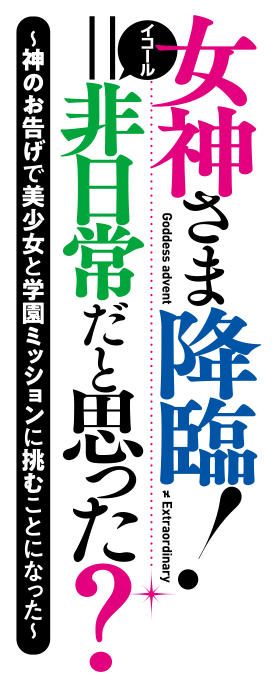 女神さま降臨！＝非日常だと思った？ 1　～神のお告げで美少女と学園ミッションに挑むことになった～