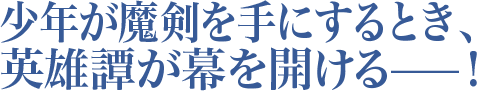 少年が魔剣を手にするとき、英雄譚が幕を開ける—！
