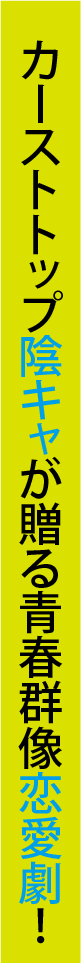 カーストトップ陰キャが贈る青春群像恋愛劇！