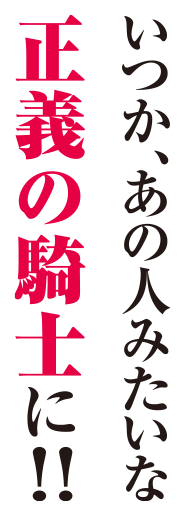 いつか、あの人みたいな正義の騎士に!!