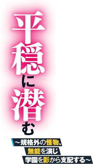 平穏に潜む　～規格外の怪物、無能を演じ学園を影から支配する～