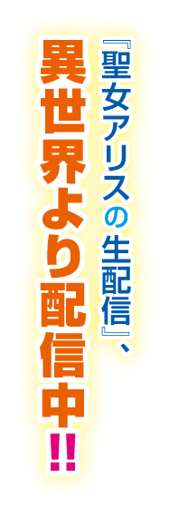 『聖女アリスの生配信』、異世界より配信中！