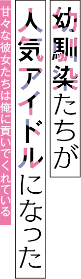 幼馴染たちが人気アイドルになった　～甘々な彼女たちは俺に貢いでくれている～