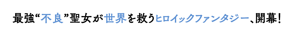 最強“不良”聖女が世界を救うヒロイックファンタジー、開幕！