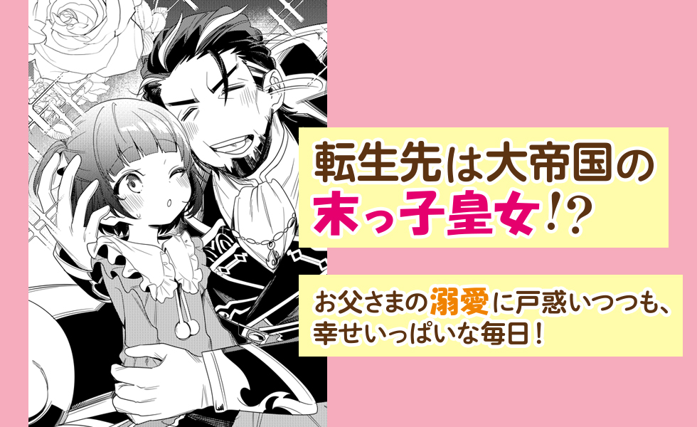 転生先は大帝国の末っ子皇女!?　お父さまの溺愛に戸惑いつつも、幸せいっぱいな毎日！