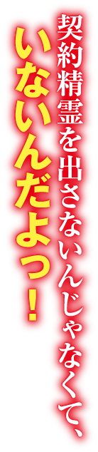 契約精霊を出さないんじゃなくて、いないんだよっ！