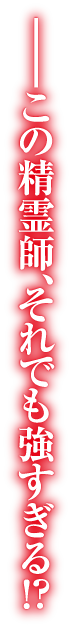 ——この精霊師、それでも強すぎる!?