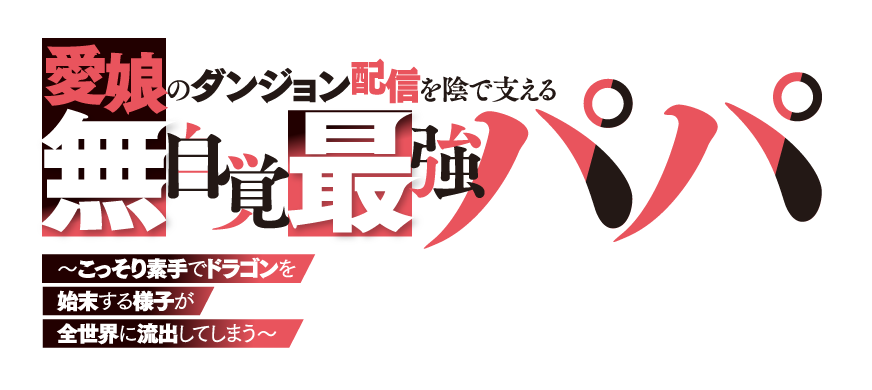 愛娘のダンジョン配信を陰で支える無自覚最強パパ　〜こっそり素手でドラゴンを始末する様子が全世界に流出してしまう〜