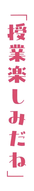 「授業楽しみだね」