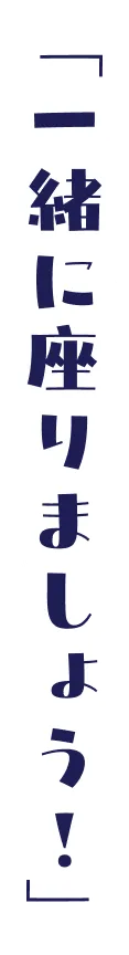 「一緒に座りましょう！」