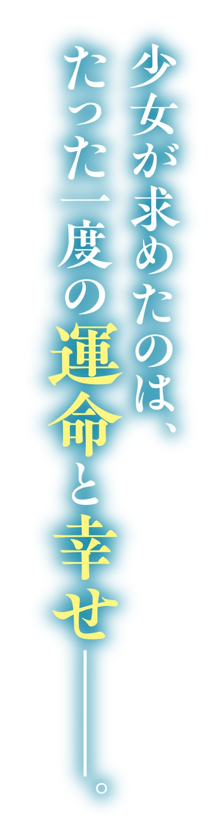 少女が求めたのは、たった一度の運命と幸せ——。