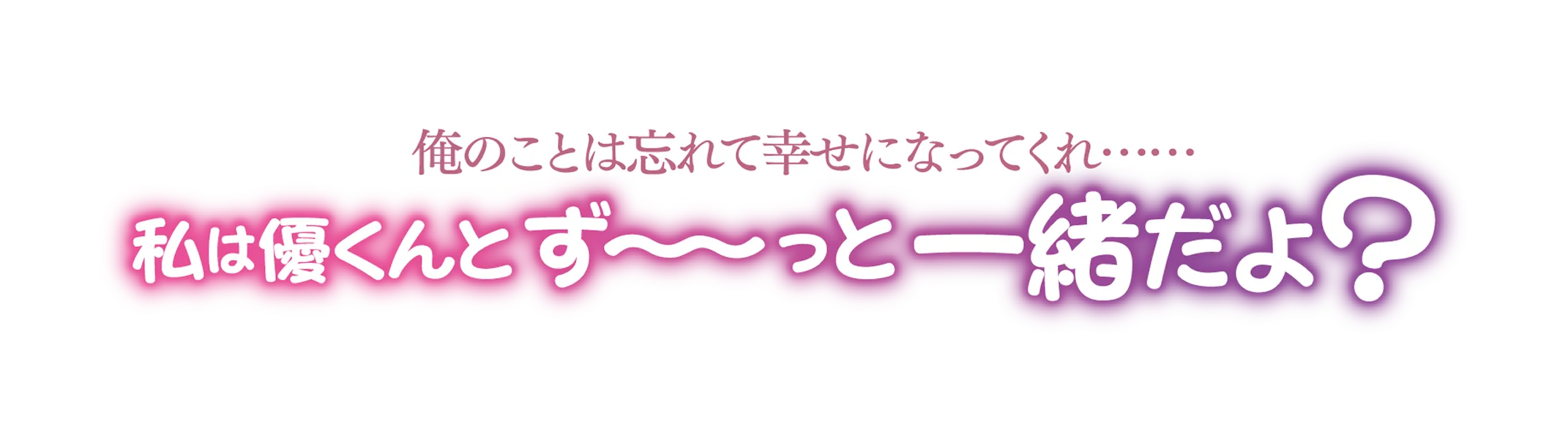 俺のことは忘れて幸せになってくれ……「私は優くんとず〜〜っと一緒だよ？」