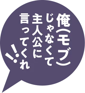 ↑俺(モブ)じゃなくて、主人公に言ってくれ！