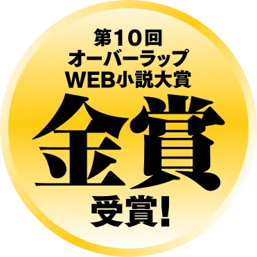 第10回オーバーラップWEB小説大賞《金賞》受賞！