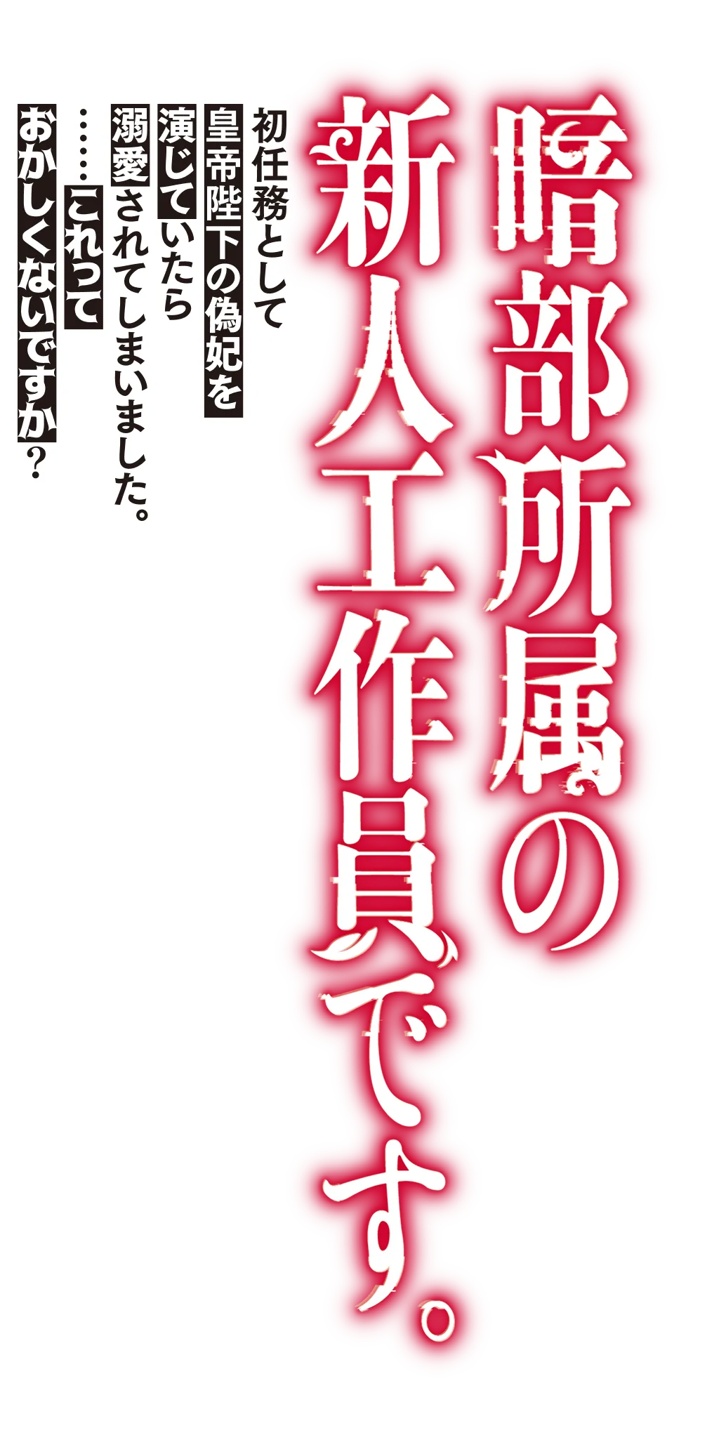 暗部所属の新人工作員です。初任務として皇帝陛下の偽妃を演じていたら溺愛されてしまいました。……これっておかしくないですか？