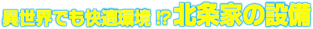 異世界でも快適環境！？北条家の設備