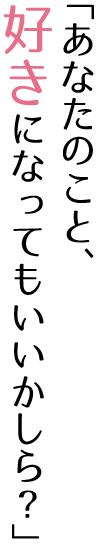 「あなたのこと、好きになってもいいかしら？」