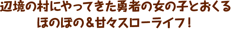 辺境の村にやってきた勇者の女の子とおくるほのぼの＆甘々スローライフ！