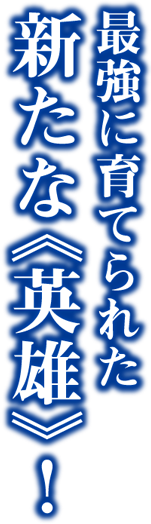 最強に育てられた、新たな《英雄》！