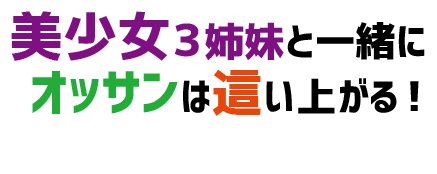 美少女３姉妹と一緒にオッサンは這い上がる！