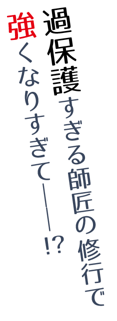 過保護すぎる師匠の修行で強くなりすぎて――!?