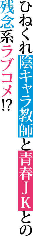 ひねくれ陰キャラ教師と青春ＪＫとの残念系ラブコメ!?