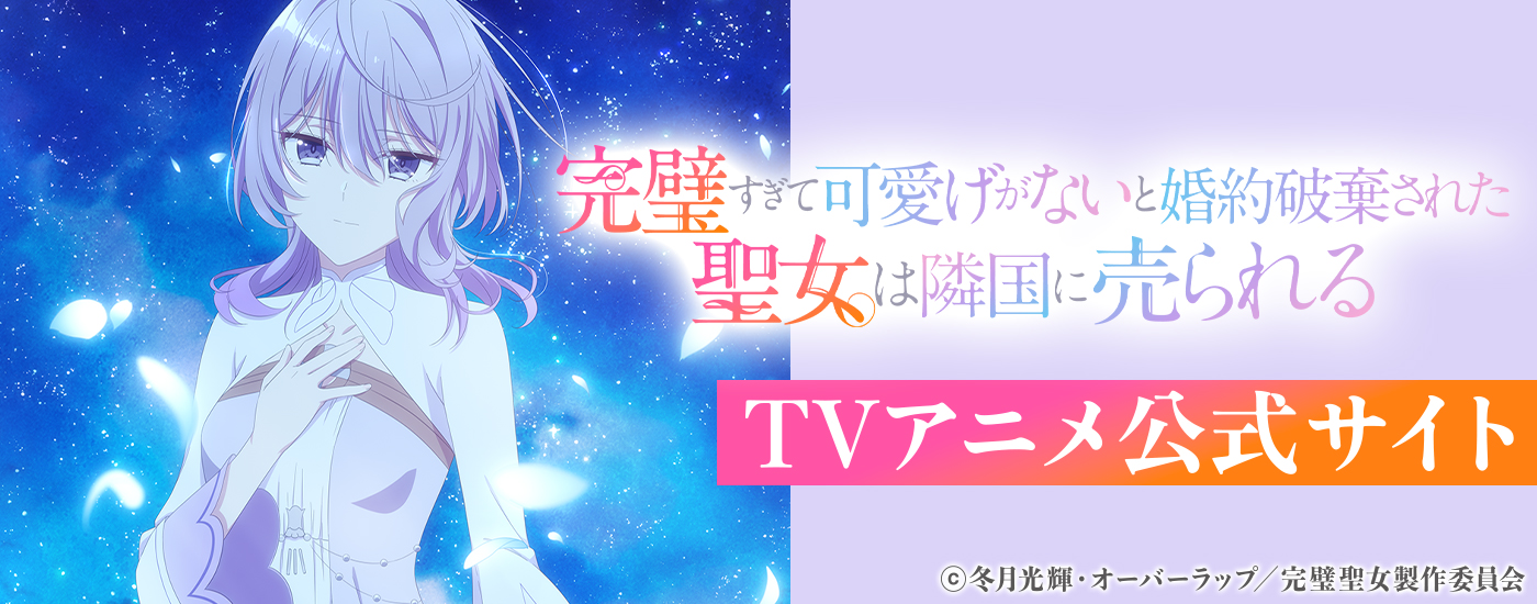 完璧すぎて可愛げがないと婚約破棄された聖女は隣国に売られるTVアニメ公式サイト