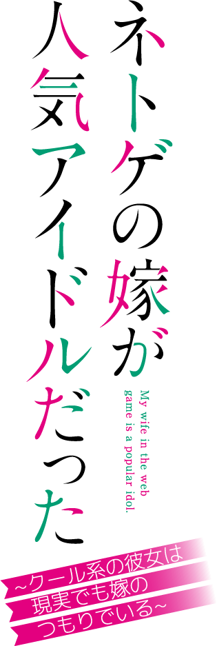 ネトゲの嫁が人気アイドルだった　～クール系の彼女は現実でも嫁のつもりでいる～