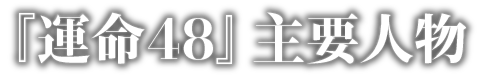 『運命48』主要人物