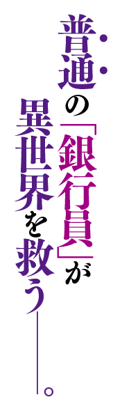 普通の「銀行員」が異世界を救う—。