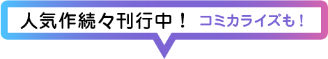 コミカライズも！人気作続々刊行中